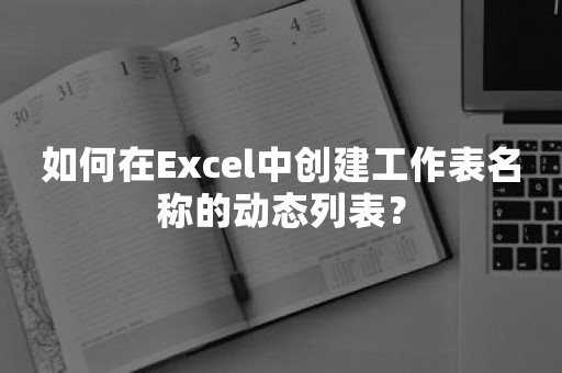 如何在Excel中创建工作表名称的动态列表？