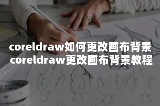 coreldraw如何更改画布背景 coreldraw更改画布背景教程