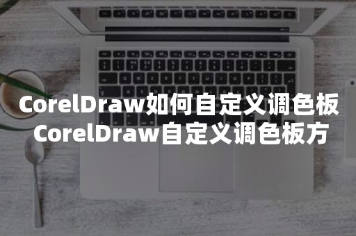 CorelDraw如何自定义调色板 CorelDraw自定义调色板方法