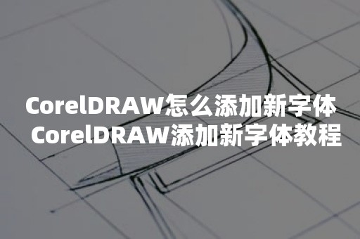 CorelDRAW怎么添加新字体  CorelDRAW添加新字体教程