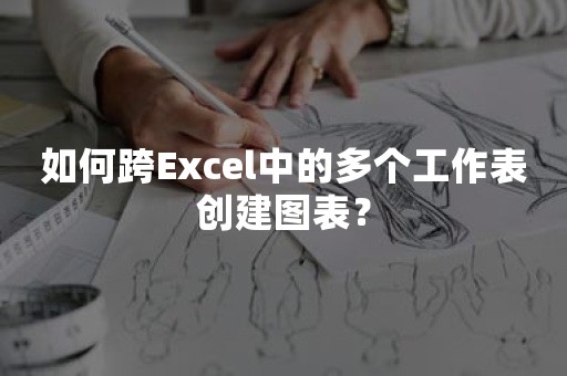 如何跨Excel中的多个工作表创建图表？