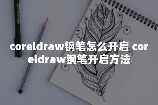 coreldraw钢笔怎么开启 coreldraw钢笔开启方法