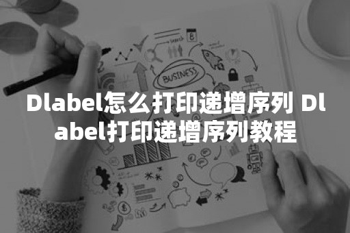 Dlabel怎么打印递增序列 Dlabel打印递增序列教程