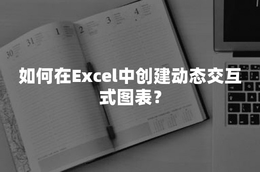 如何在Excel中创建动态交互式图表？