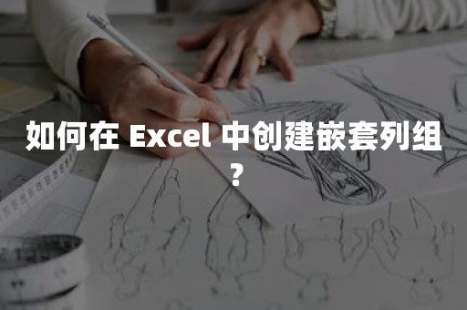 如何在 Excel 中创建嵌套列组？