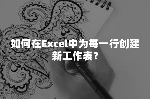 如何在Excel中为每一行创建新工作表？