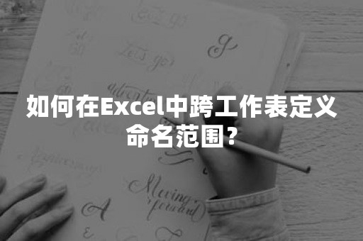 如何在Excel中跨工作表定义命名范围？