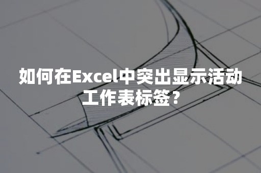 如何在Excel中突出显示活动工作表标签？