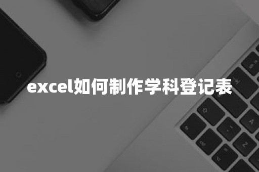 excel如何制作学科登记表