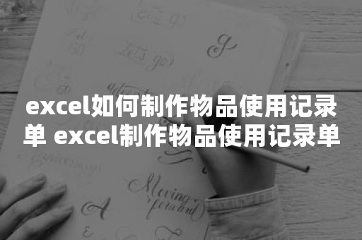 excel如何制作物品使用记录单 excel制作物品使用记录单方法