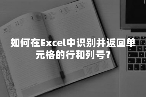 如何在Excel中识别并返回单元格的行和列号？