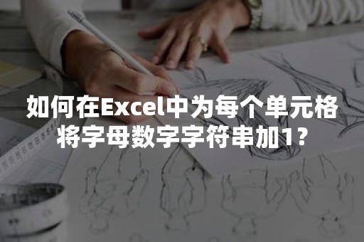 如何在Excel中为每个单元格将字母数字字符串加1？