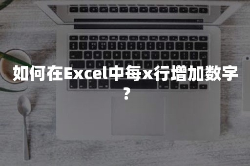 如何在Excel中每x行增加数字？