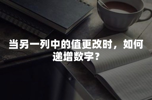 当另一列中的值更改时，如何递增数字？