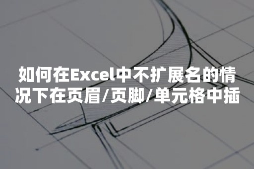 如何在Excel中不扩展名的情况下在页眉/页脚/单元格中插入文件名？