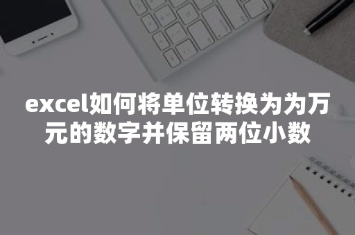 excel如何将单位转换为为万元的数字并保留两位小数