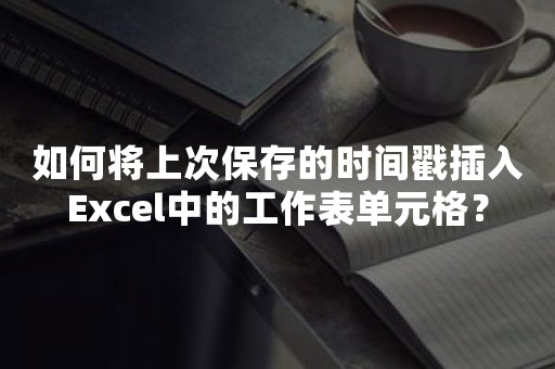 如何将上次保存的时间戳插入Excel中的工作表单元格？