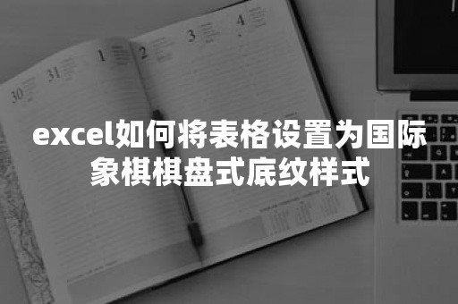 excel如何将表格设置为国际象棋棋盘式底纹样式