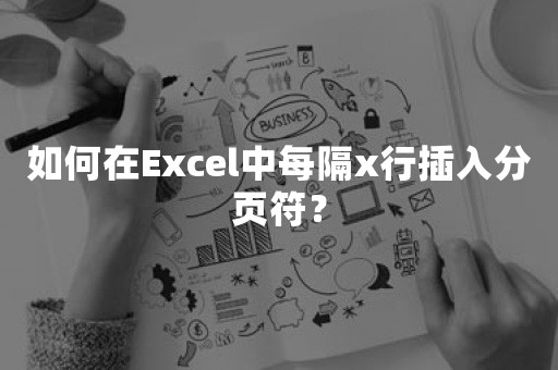 如何在Excel中每隔x行插入分页符？