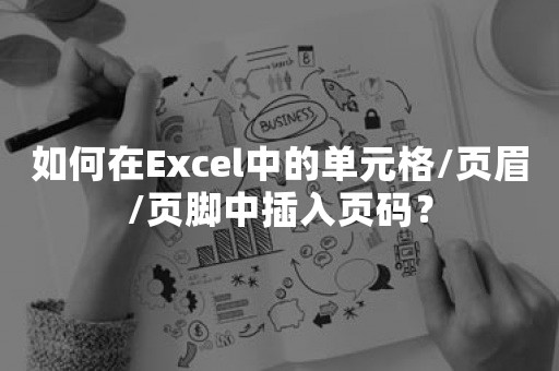 如何在Excel中的单元格/页眉/页脚中插入页码？