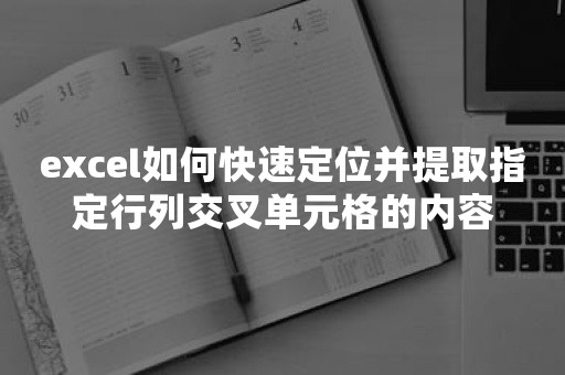 excel如何快速定位并提取指定行列交叉单元格的内容