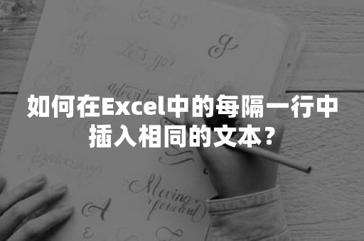 如何在Excel中的每隔一行中插入相同的文本？