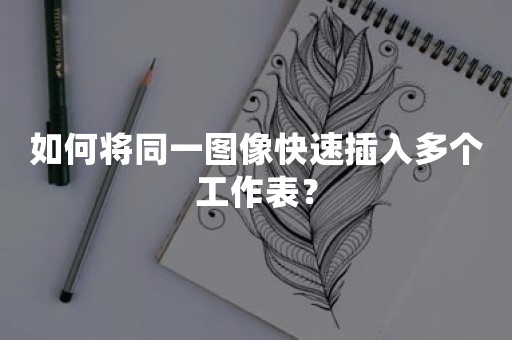 如何将同一图像快速插入多个工作表？