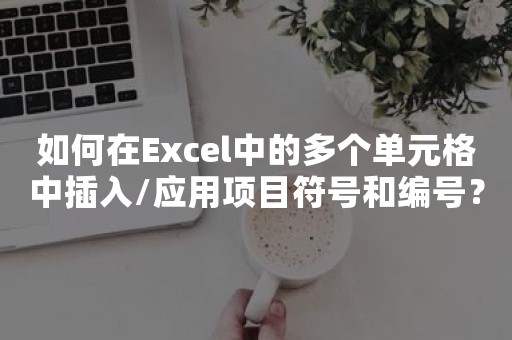 如何在Excel中的多个单元格中插入/应用项目符号和编号？