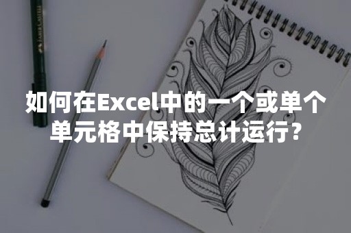 如何在Excel中的一个或单个单元格中保持总计运行？