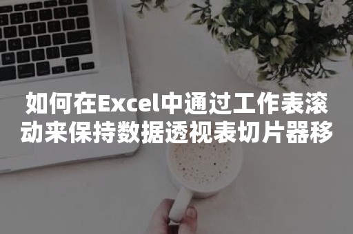 如何在Excel中通过工作表滚动来保持数据透视表切片器移动？