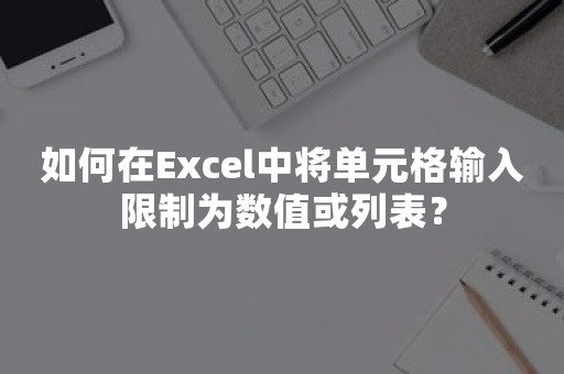 如何在Excel中将单元格输入限制为数值或列表？