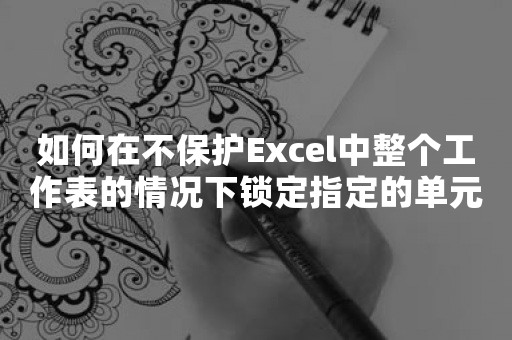 如何在不保护Excel中整个工作表的情况下锁定指定的单元格？