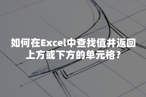 如何在Excel中查找值并返回上方或下方的单元格？