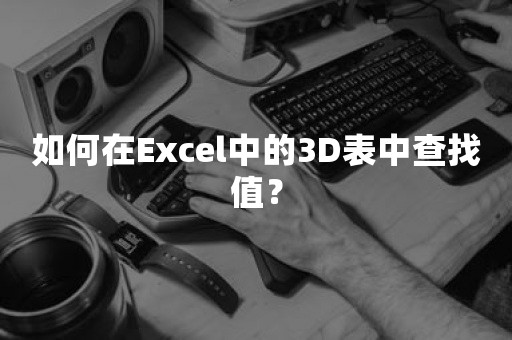 如何在Excel中的3D表中查找值？