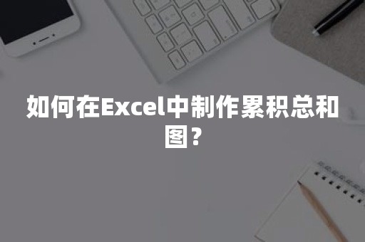 如何在Excel中制作累积总和图？