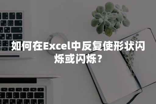 如何在Excel中反复使形状闪烁或闪烁？