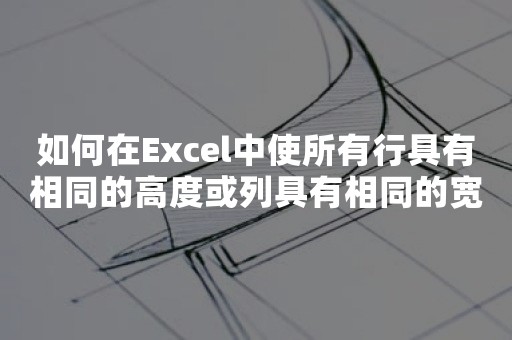 如何在Excel中使所有行具有相同的高度或列具有相同的宽度？