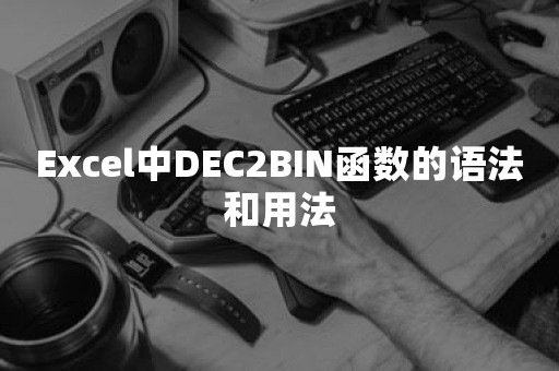 Excel中DEC2BIN函数的语法和用法