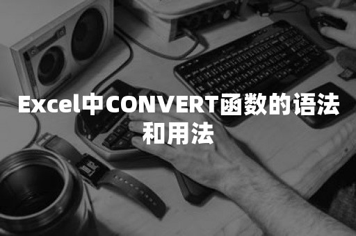 Excel中CONVERT函数的语法和用法