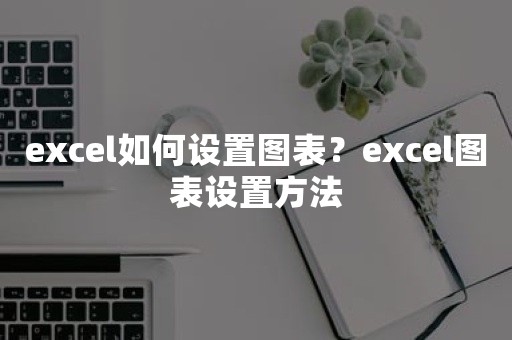 excel如何设置图表？excel图表设置方法