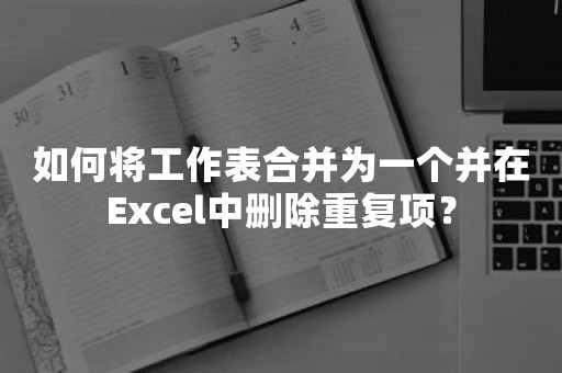 如何将工作表合并为一个并在Excel中删除重复项？