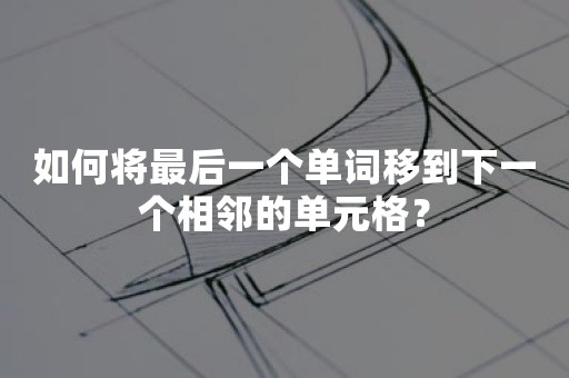 如何将最后一个单词移到下一个相邻的单元格？