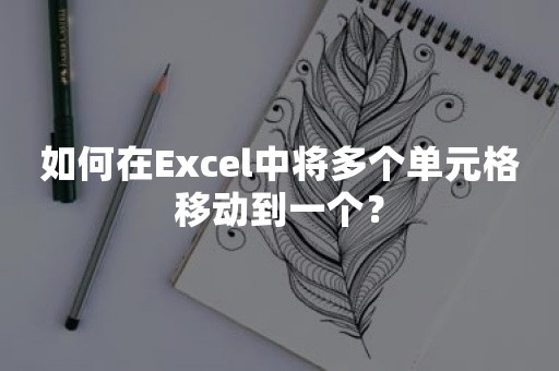 如何在Excel中将多个单元格移动到一个？