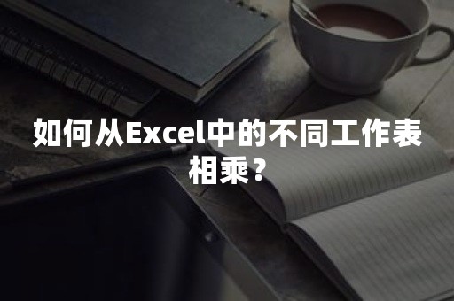 如何从Excel中的不同工作表相乘？