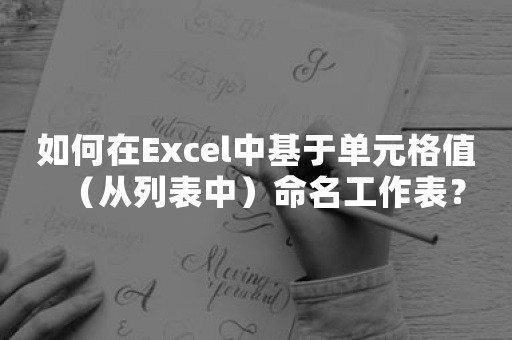 如何在Excel中基于单元格值（从列表中）命名工作表？