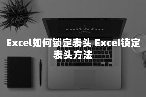 Excel如何锁定表头 Excel锁定表头方法