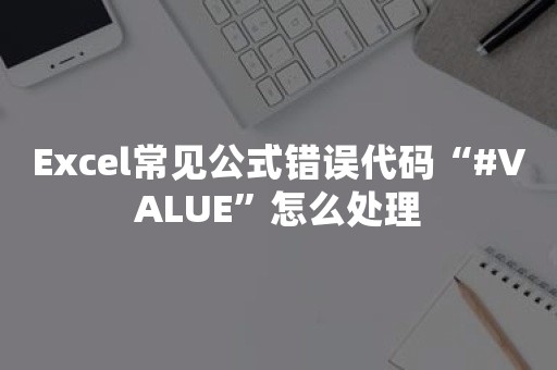 Excel常见公式错误代码“#VALUE”怎么处理