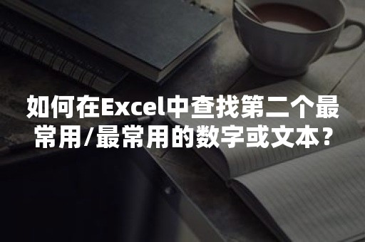 如何在Excel中查找第二个最常用/最常用的数字或文本？