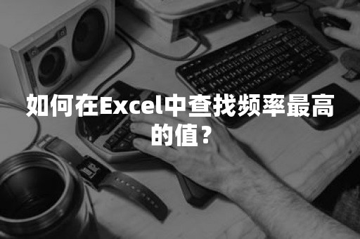 如何在Excel中查找频率最高的值？