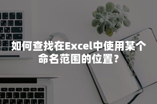 如何查找在Excel中使用某个命名范围的位置？